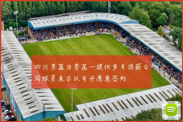 四川男篮为景菡一提供多年顶薪合同球员表示认可并愿意签约
