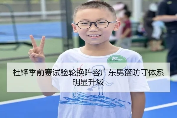 杜锋季前赛试验轮换阵容广东男篮防守体系明显升级