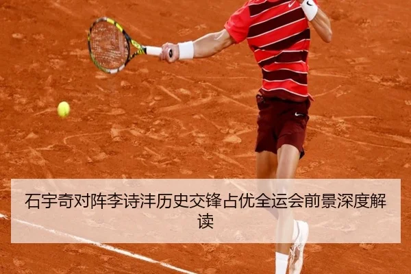 石宇奇对阵李诗沣历史交锋占优全运会前景深度解读